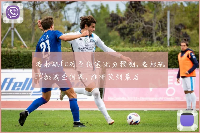 洛杉矶fc对圣何塞比分预测,洛杉矶FC挑战圣何塞,谁将笑到最后